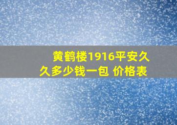 黄鹤楼1916平安久久多少钱一包 价格表